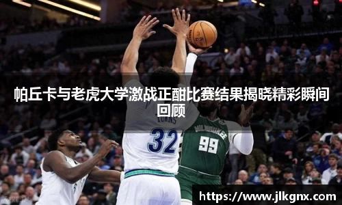 帕丘卡与老虎大学激战正酣比赛结果揭晓精彩瞬间回顾