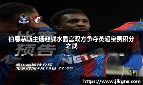 伯恩茅斯主场迎战水晶宫双方争夺英超宝贵积分之战