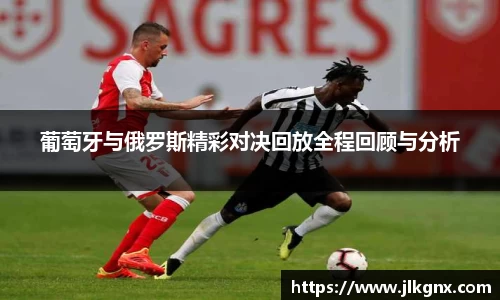 葡萄牙与俄罗斯精彩对决回放全程回顾与分析